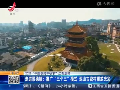 【2022“中国农民丰收节”江西活动】走进景德镇：推广“三个三”模式 深山古瓷村重放光彩
