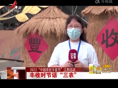 【2022“中国农民丰收节”江西活动】丰收时节话“三农”