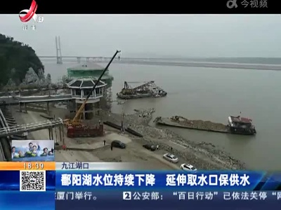 九江湖口：鄱阳湖水位持续下降 延伸取水口保供水