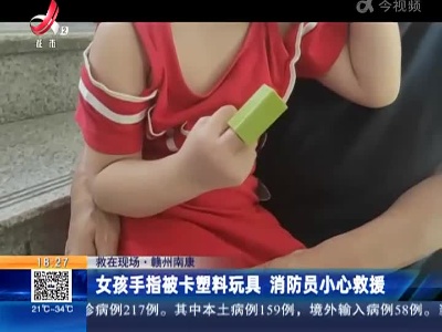【救在现场】赣州南康：女孩手指被卡塑料玩具 消防员小心救援
