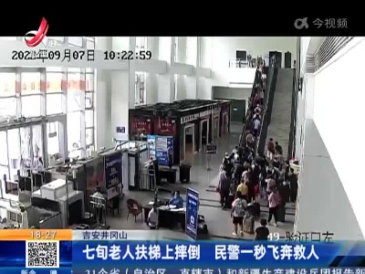 吉安井冈山：七旬老人扶梯上摔倒 民警一秒飞奔救人
