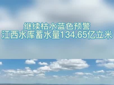 继续枯水蓝色预警！江西水库蓄水量134.65亿立米