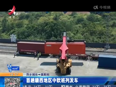萍乡湘东→莫斯科：首趟赣西地区中欧班列发车