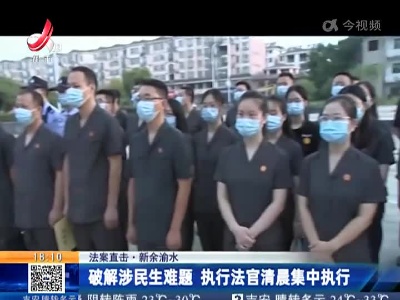 【法案直击】新余渝水：破解涉民生难题 执行法官清晨集中执行