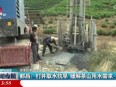 【防旱抗旱进行时】都昌：打井取水抗旱 缓解茶山用水需求