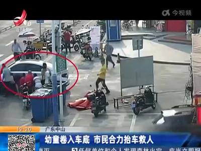 广东中山：幼童卷入车底 市民合力抬车救人