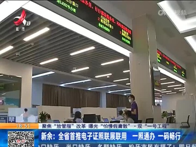 【聚焦“放管服”改革 曝光“怕慢假庸散”·双“一号工程”】新余：全省首推电子证照联展联用 一照通办 一码畅行