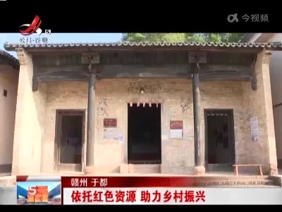 赣州于都：依托红色资源 助力乡村振兴