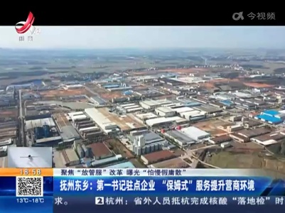 【聚焦“放管服”改革 曝光“怕慢假庸散”】抚州东乡：第一书记驻点企业 “保姆式”服务提升营商环境