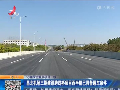 【记者探访重点项目一线】昌北机场三期建设跨线桥项目西半幅已具备通车条件
