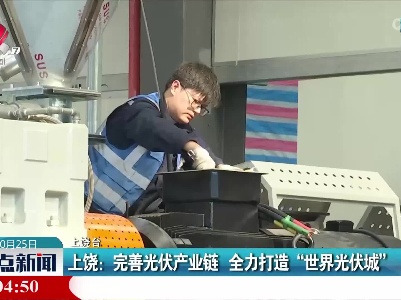 上饶：完善光伏产业链 全力打造“世界光伏城”