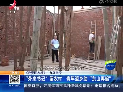 【《我要回农村》】九江武宁：“外来书记”留农村 青年返乡助“东山再起”