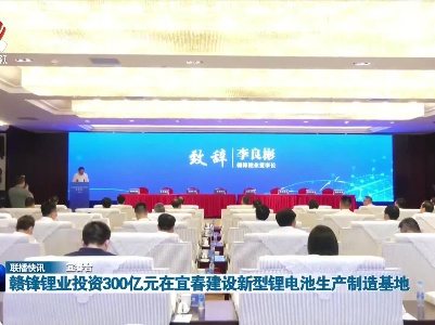 赣锋锂业投资300亿元在宜春建设新型锂电池生产制造基地