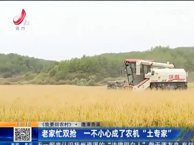 【《我要回农村》】鹰潭贵溪：老家忙双抢 一不小心成了农机“土专家”