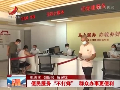 【抓落实 强服务 解民忧】便民服务“不打烊” 群众办事更便利