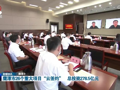 鹰潭市26个重大项目“云签约” 总投资278.5亿元
