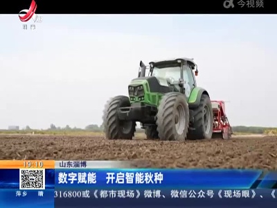 山东淄博：数字赋能 开启智能秋种