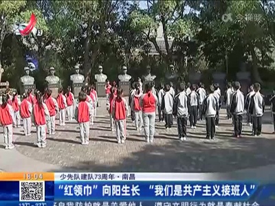 【少先队建队73周年】南昌：“红领巾”向阳生长 “我们是共产主义接班人”