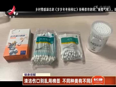 健康提醒——清洁伤口棉签有讲究 不同种类有不同用法