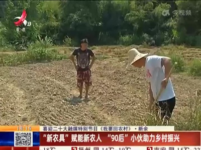 【喜迎二十大融媒特别节目《我要回农村》】新余：“新农具”赋能新农人 “90后”小伙助力乡村振兴