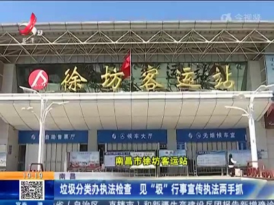 南昌：垃圾分类办执法检查 见“圾”行事宣传执法两手抓