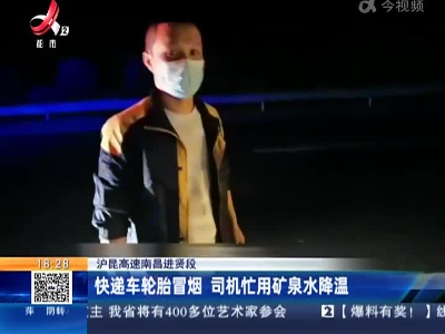 沪昆高速南昌进贤段：快递车轮胎冒烟 司机忙用矿泉水降温