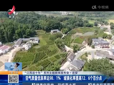 【“江西这十年”系列主题新闻发布会】吉安：空气质量优良率达98.1% 城镇化率提高12.6个百分点