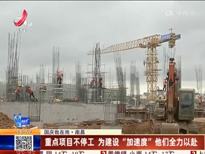 【国庆我在岗】南昌：重点项目不停工 为建设“加速度”他们全力以赴