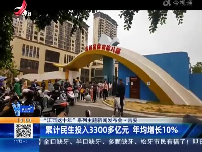 【“江西这十年”系列主题新闻发布会】吉安：累计民生投入3300多亿元 年均增长10%