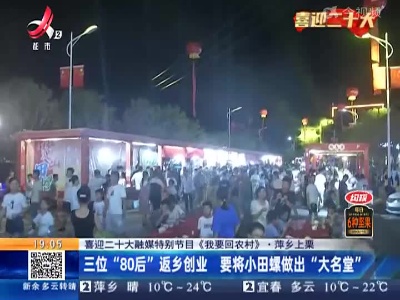 【喜迎二十大融媒特别节目《我要回农村》】萍乡上栗：三位“80后”返乡创业 要将小田螺做出“大名堂”
