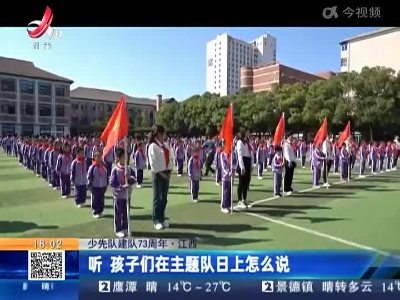 【少先队建队73周年】江西：听 孩子们在主题队日上怎么说