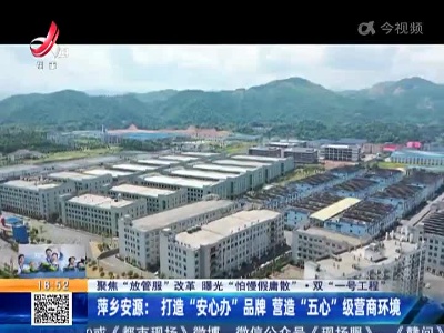 【聚焦“放管服”改革 曝光“怕慢假庸散”·双“一号工程”】萍乡安源：打造“安心办”品牌 营造“五心”级营商环境