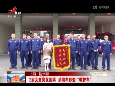 上饶信州区：2岁女童突发疾病 消防车秒变“救护车”