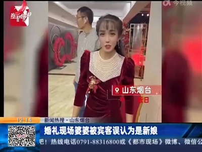 【新闻热搜】山东烟台：婚礼现场婆婆被宾客误认为是新娘