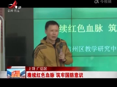 上饶 广信区：赓续红色血脉 筑牢国防意识