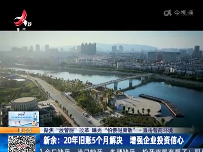 【聚焦“放管服”改革 曝光“怕慢假庸散”·直击营商环境】新余：20年旧账5个月解决 增强企业投资信心