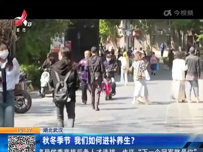 湖北武汉：秋冬季节 我们如何进补养生？
