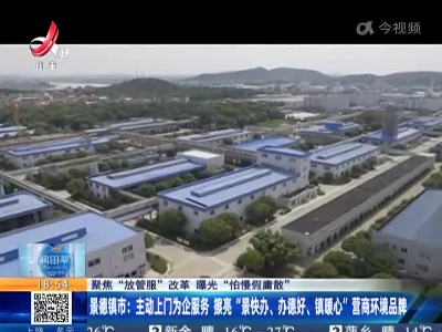 【聚焦“放管服”改革 曝光“怕慢假庸散”】景德镇市：主动上门为企服务 擦亮“景快办、办德好、镇暖心”营商环境品牌