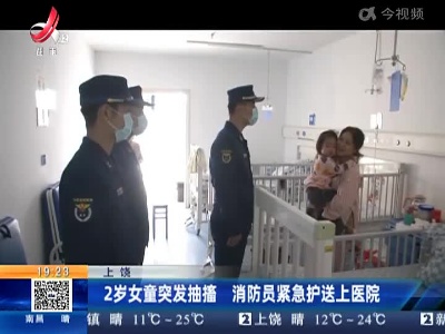 上饶：2岁女童突发抽搐 消防员紧急护送上医院