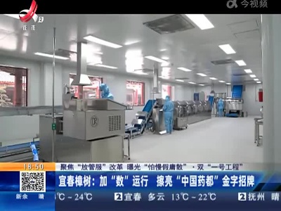 【聚焦“放管服”改革 曝光“怕慢假庸散”·双“一号工程”】宜春樟树：加“数”运行 擦亮“中国药都”金字招牌