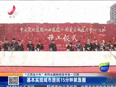 【“江西这十年”系列主题新闻发布会】江西：基本实现城市居民15分钟就医圈