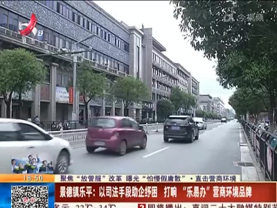 【聚焦“放管服”改革 曝光“怕慢假庸散”·直击营商环境】景德镇乐平：以司法手段助企纾困 打响“乐易办”营商环境品牌