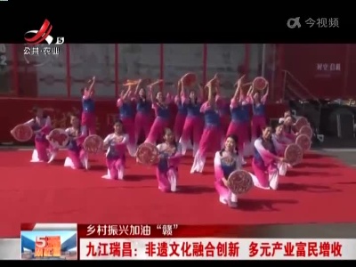 【乡村振兴加油“赣”】九江瑞昌：非遗文化融合创新 多元产业富民增收