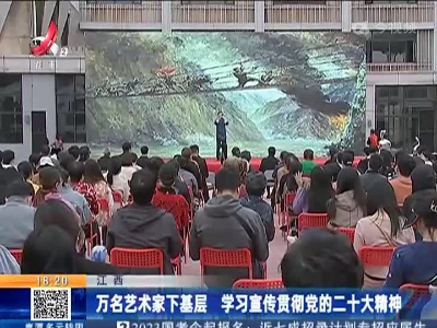 江西：万名艺术家下基层 学习宣传贯彻党的二十大精神