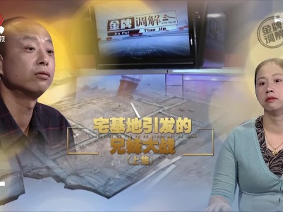 金牌调解20221009 宅基地引发的兄妹大战（上集）
