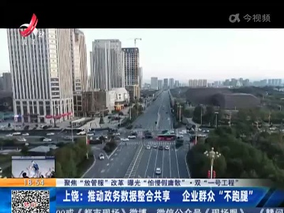 【聚焦“放管服”改革 曝光“怕慢假庸散”·双“一号工程”】上饶：推动政务数据整合共享 企业群众“不跑腿”