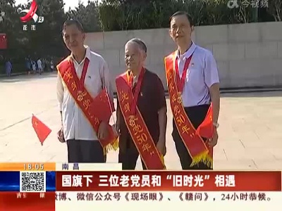 南昌：国旗下 三位老党员和“旧时光”相遇