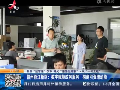 【聚焦“放管服”改革 曝光“怕慢假庸散”·双“一号工程”】赣州蓉江新区：数字赋能政务服务 招商引资增动能