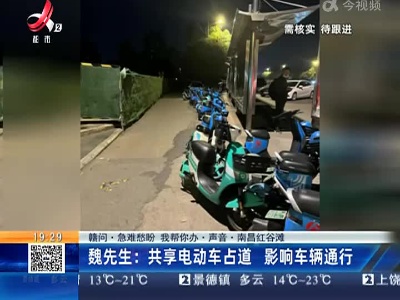 【赣问·急难愁盼 我帮你办·声音·南昌红谷滩】魏先生：共享电动车占道 影响车辆通行
