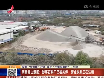 【聚焦“放管服”改革 曝光“怕慢假庸散”】后续·南昌青山湖区：涉事石料厂已被关停 营业执照正在注销